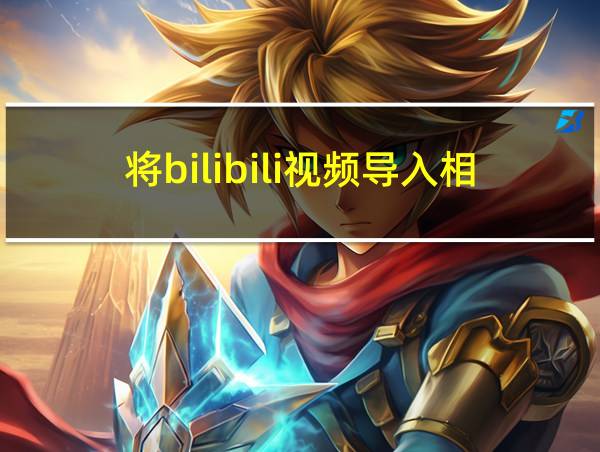 将bilibili视频导入相册的相关图片