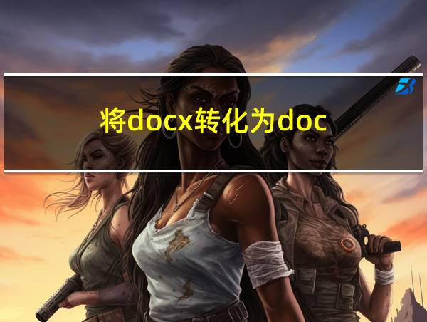 将docx转化为doc的相关图片