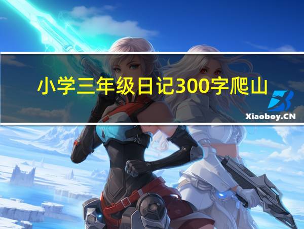 小学三年级日记300字爬山的相关图片