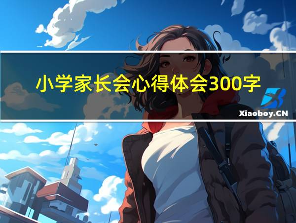 小学家长会心得体会300字的相关图片