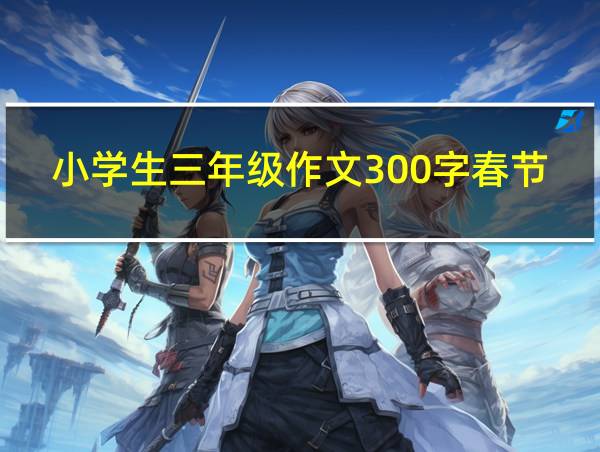 小学生三年级作文300字春节的相关图片