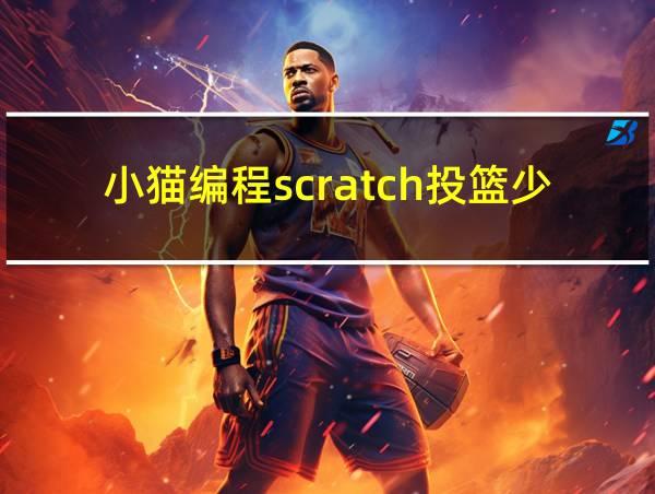 小猫编程scratch投篮少年操作的相关图片