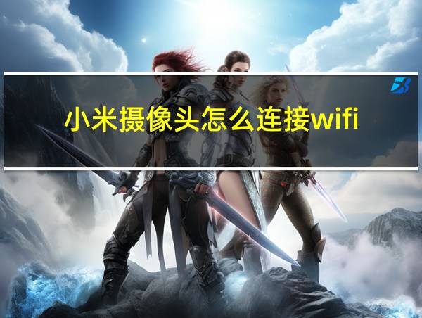 小米摄像头怎么连接wifi的相关图片