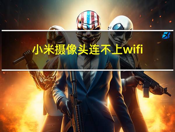 小米摄像头连不上wifi的相关图片