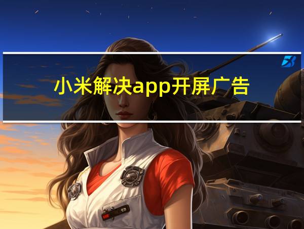 小米解决app开屏广告的相关图片