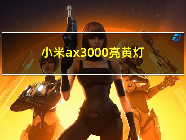 小米ax3000亮黄灯的相关图片