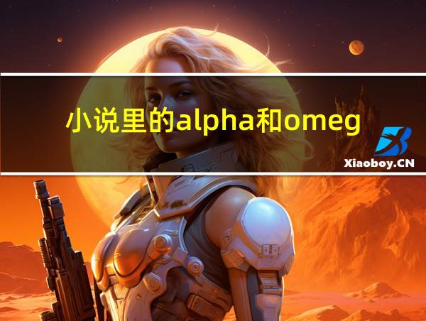 小说里的alpha和omega是什么意思的相关图片