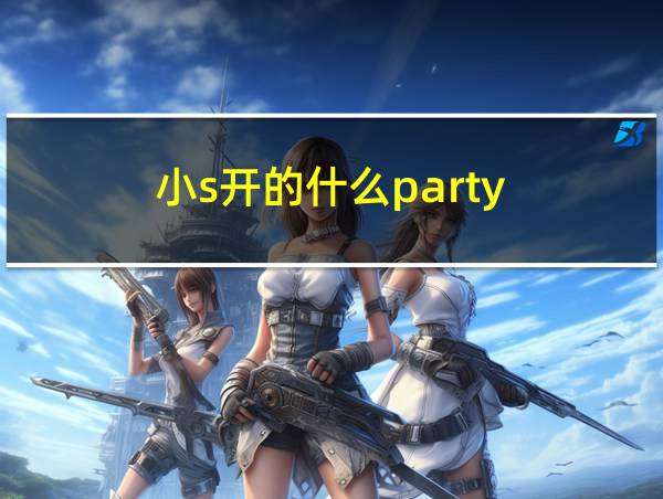 小s开的什么party的相关图片