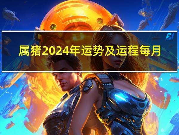 属猪2024年运势及运程每月运程的相关图片