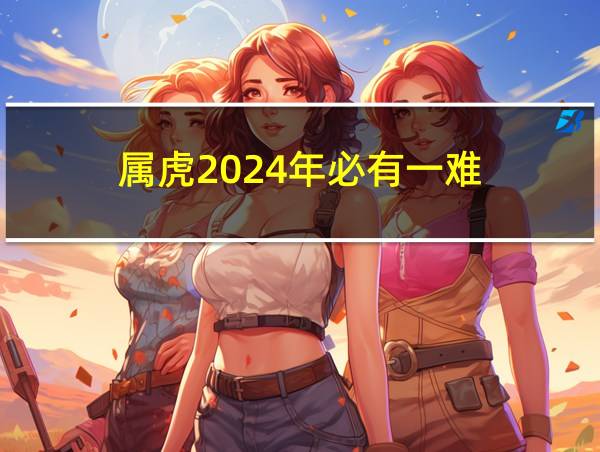 属虎2024年必有一难的相关图片