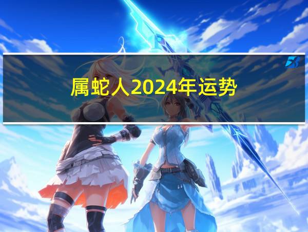 属蛇人2024年运势的相关图片