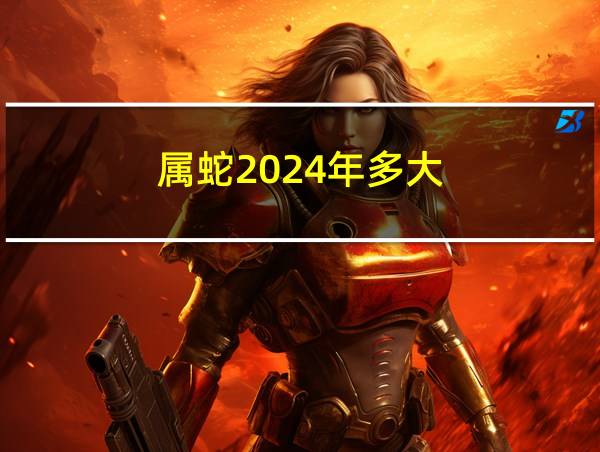 属蛇2024年多大的相关图片