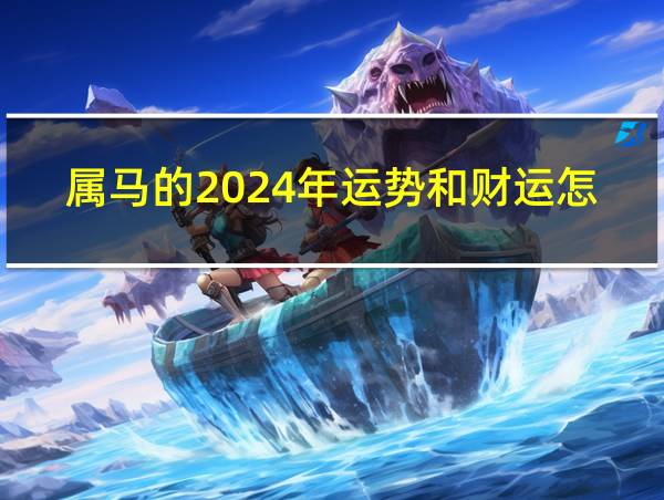 属马的2024年运势和财运怎么样的相关图片