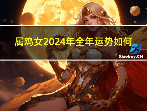 属鸡女2024年全年运势如何的相关图片