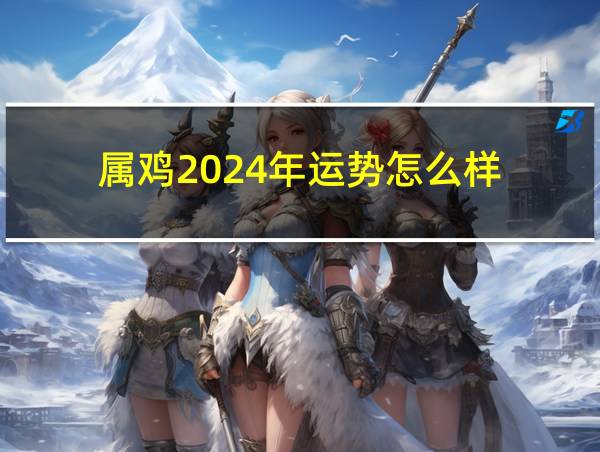 属鸡2024年运势怎么样的相关图片