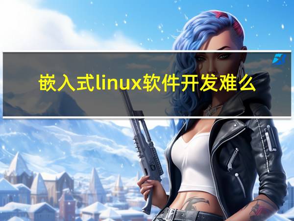 嵌入式linux软件开发难么的相关图片