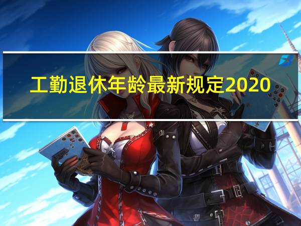 工勤退休年龄最新规定2020的相关图片