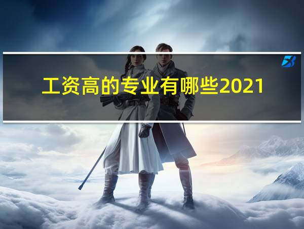 工资高的专业有哪些2021的相关图片