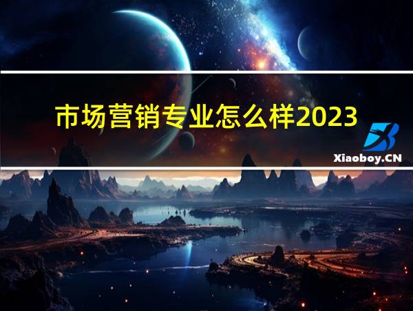 市场营销专业怎么样2023的相关图片