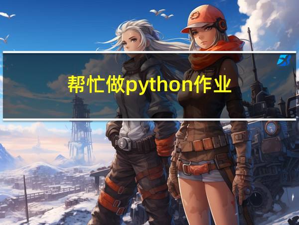 帮忙做python作业的相关图片