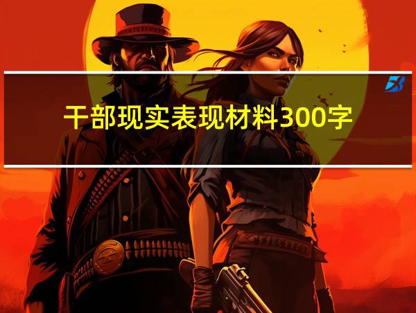 干部现实表现材料300字的相关图片