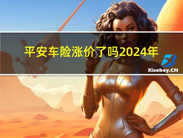 平安车险涨价了吗2024年的相关图片