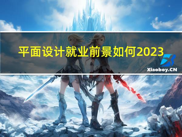 平面设计就业前景如何2023年发展的相关图片