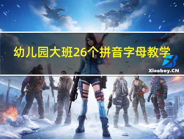 幼儿园大班26个拼音字母教学视频学前班大班拼音字母的相关图片