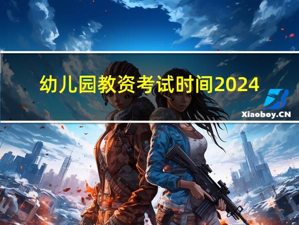 幼儿园教资考试时间2024的相关图片