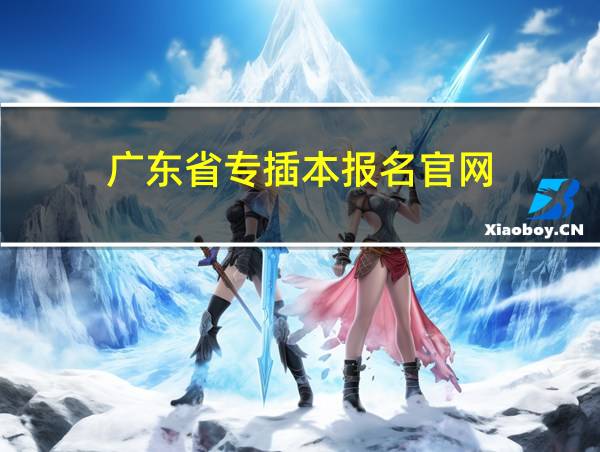 广东省专插本报名官网的相关图片