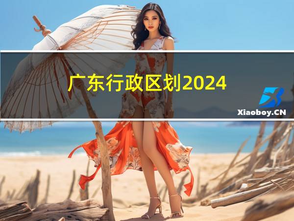 广东行政区划2024的相关图片