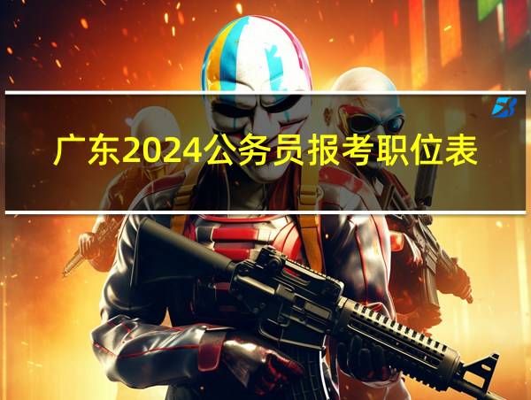 广东2024公务员报考职位表的相关图片