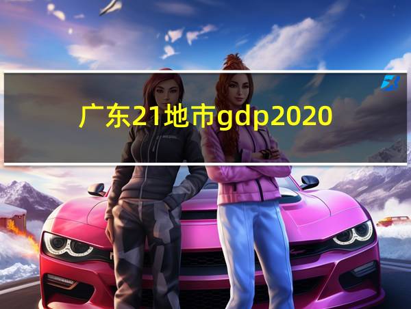 广东21地市gdp2020的相关图片