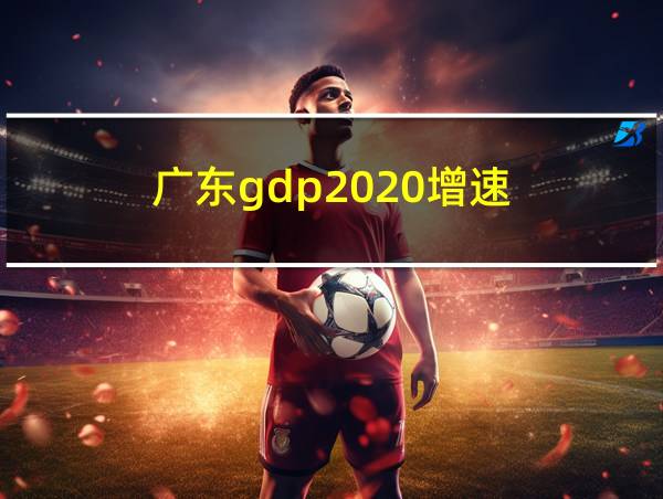 广东gdp2020增速的相关图片