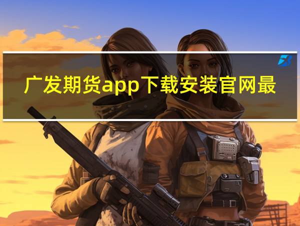 广发期货app下载安装官网最新版的相关图片