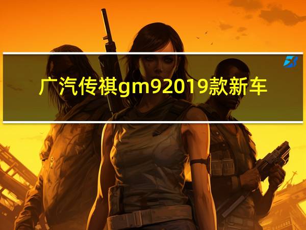 广汽传祺gm92019款新车的相关图片