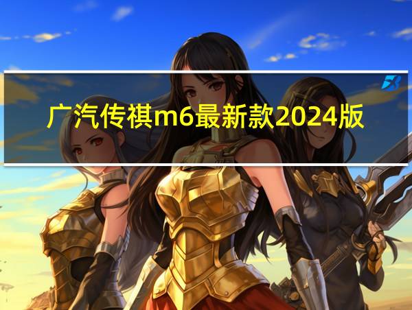 广汽传祺m6最新款2024版多少钱一台的相关图片