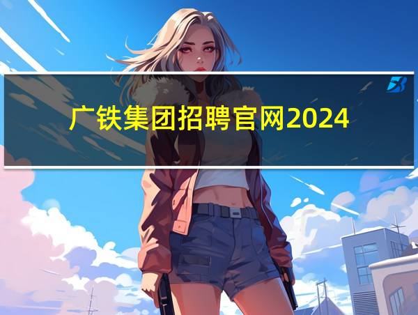 广铁集团招聘官网2024的相关图片