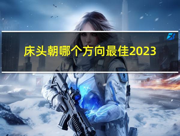 床头朝哪个方向最佳2023的相关图片