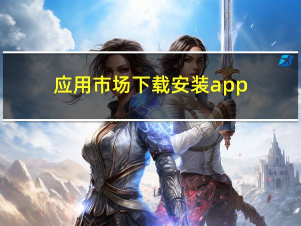 应用市场下载安装app的相关图片