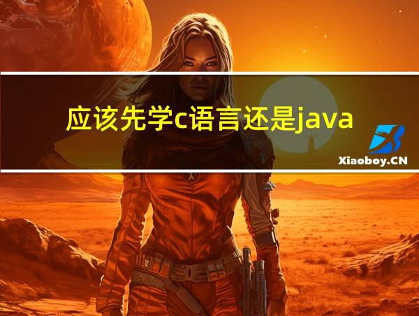 应该先学c语言还是java的相关图片