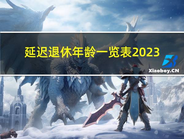 延迟退休年龄一览表2023的相关图片