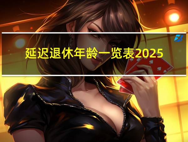 延迟退休年龄一览表2025的相关图片