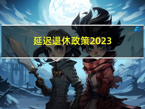 延迟退休政策2023的相关图片