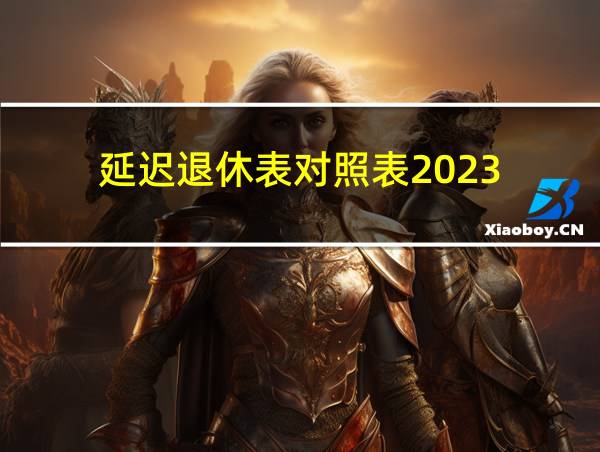 延迟退休表对照表2023的相关图片