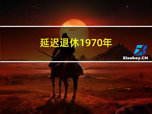 延迟退休1970年的相关图片