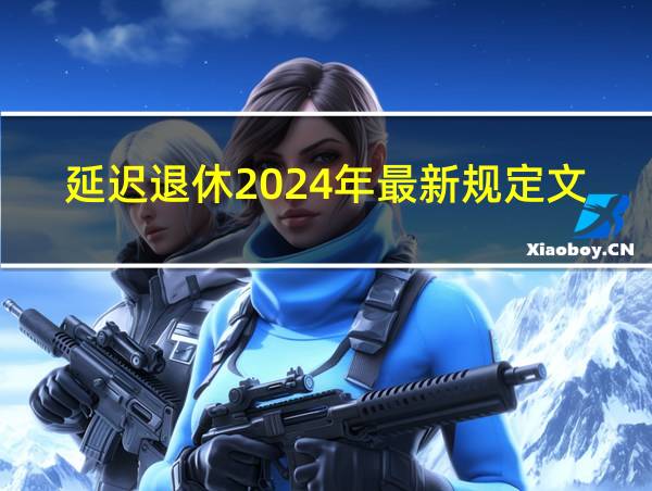 延迟退休2024年最新规定文件的相关图片