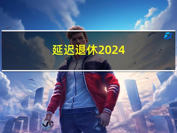 延迟退休2024的相关图片