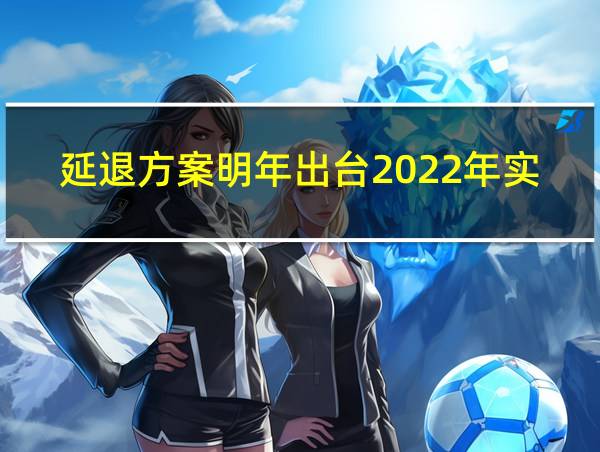 延退方案明年出台2022年实施的相关图片