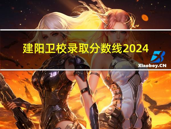 建阳卫校录取分数线2024的相关图片